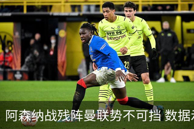 阿森纳战残阵曼联势不可挡 数据示半场就领先